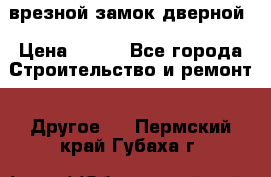 врезной замок дверной › Цена ­ 500 - Все города Строительство и ремонт » Другое   . Пермский край,Губаха г.